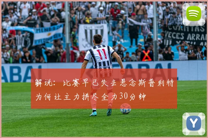 解说：比赛早已失去悬念斯普利特为何让主力拼尽全力30分钟